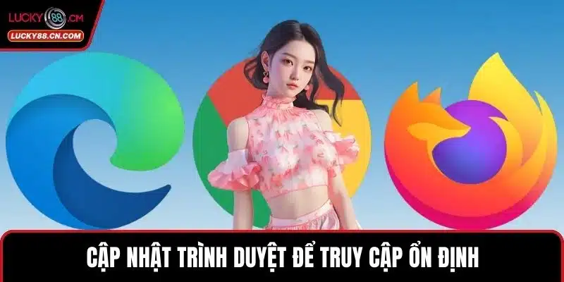LUCKY88 Bị Chặn - Giải Pháp Truy Cập An Toàn Không Gián Đoạn 4 Cập nhật trình duyệt để truy cập ổn định