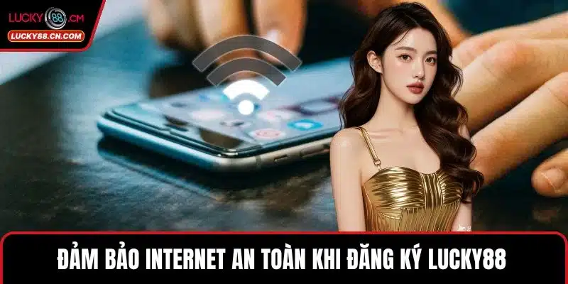 Đăng Ký LUCKY88 - Hướng Dẫn Nhanh Với Đầy Đủ Tiện Ích 4 Đảm bảo internet an toàn khi đăng ký LUCKY88