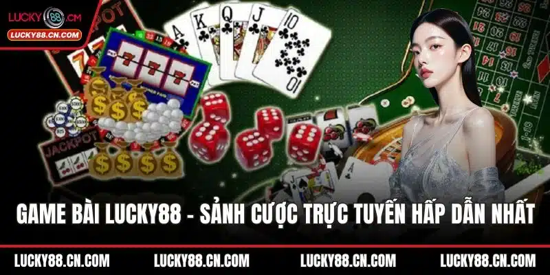 Game Bài LUCKY88 - Sảnh Cược Trực Tuyến Hấp Dẫn Nhất 2025 6 Game bài LUCKY88
