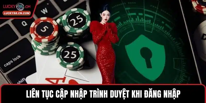 LUCKY88 Bị Lỗi Đăng Nhập Và Cách Khắc Phục Đơn Giản 5 Liên tục cập nhập trình duyệt khi đăng nhập