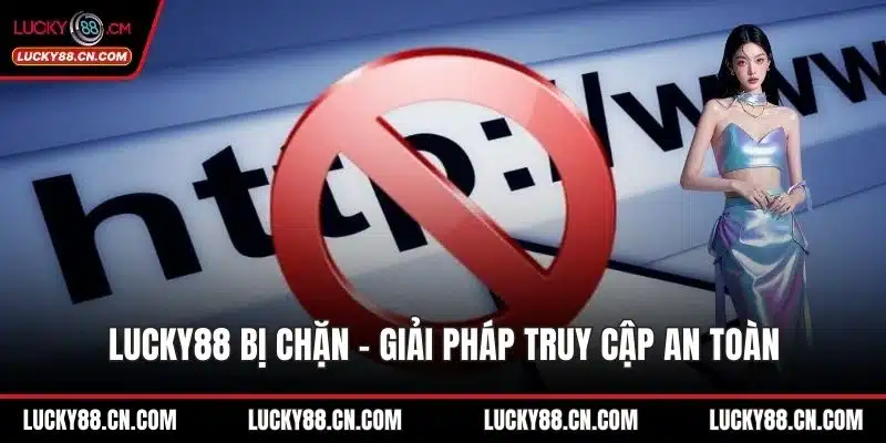 LUCKY88 Bị Chặn - Giải Pháp Truy Cập An Toàn Không Gián Đoạn 1 LUCKY88 bị chặn
