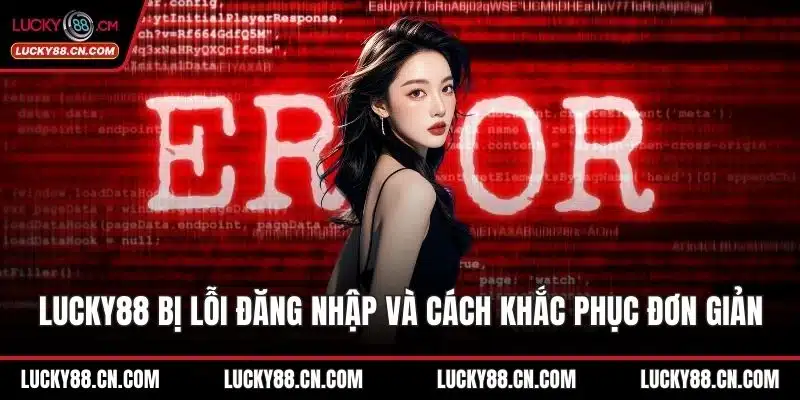 LUCKY88 Bị Lỗi Đăng Nhập Và Cách Khắc Phục Đơn Giản 6 LUCKY88 bị lỗi đăng nhập