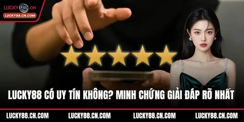 LUCKY88 Có Uy Tín Không? Minh Chứng Giải Đáp Rõ Nhất 6 LUCKY88 có uy tín không