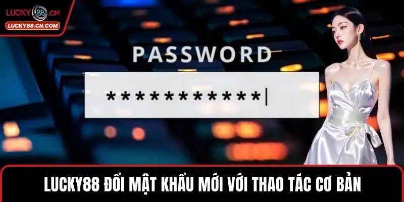 LUCKY88 Đổi Mật Khẩu - Thao Tác Bảo Mật Tài Khoản Hiệu Quả 3 LUCKY88 đổi mật khẩu mới với thao tác cơ bản