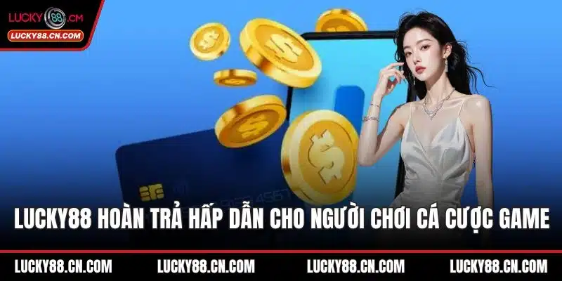 LUCKY88 Hoàn Trả Hấp Dẫn Cho Người Chơi Cá Cược Game 6 LUCKY88 hoàn trả