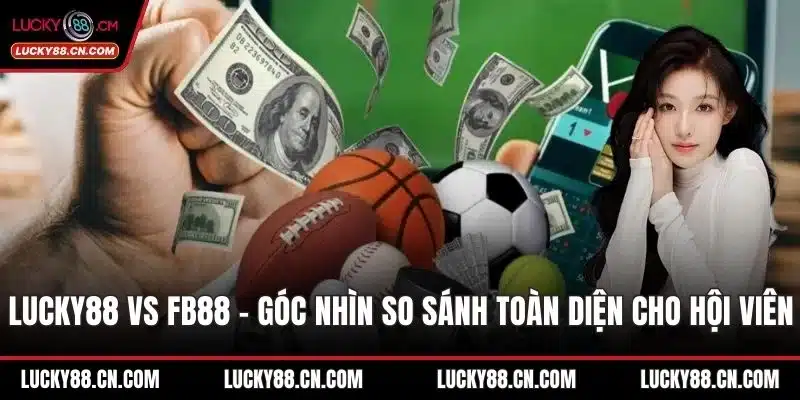 LUCKY88 Vs Fb88 - Góc Nhìn So Sánh Toàn Diện Cho Hội Viên 6 LUCKY88 vs fb88