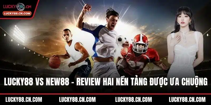 LUCKY88 Vs New88 - Review Hai Nền Tảng Đang Được Ưa Chuộng 7 LUCKY88 vs new88