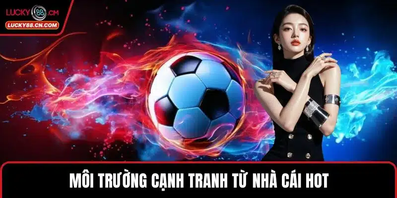Thể Thao LUCKY88 – Sân Chơi Cá Cược Đỉnh Cao Cho Người Chơi 5 Môi trường cạnh tranh từ nhà cái hot