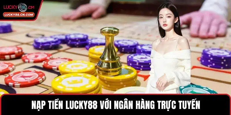 Nạp Tiền LUCKY88 - An Toàn Với Nhiều Tiện Ích Vượt Trội 3 Nạp tiền LUCKY88 với ngân hàng trực tuyến