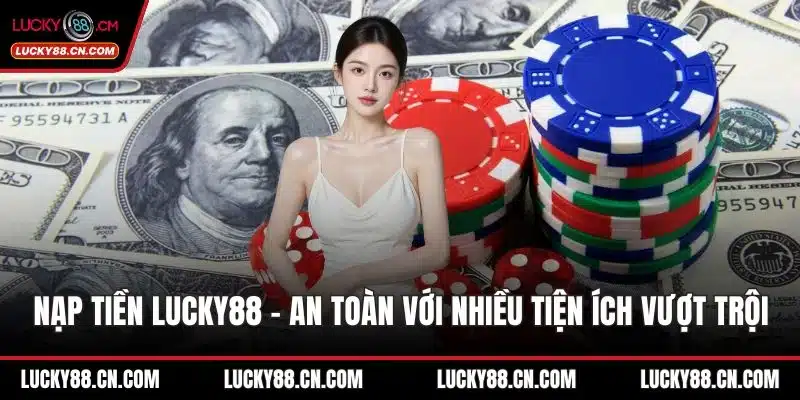 Nạp Tiền LUCKY88 - An Toàn Với Nhiều Tiện Ích Vượt Trội 1 Nạp tiền LUCKY88