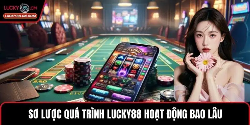 LUCKY88 Hoạt Động Bao Lâu Mà Đã Trở Thành Nền Tảng Lớn 2 Sơ lược quá trình LUCKY88 hoạt động bao lâu