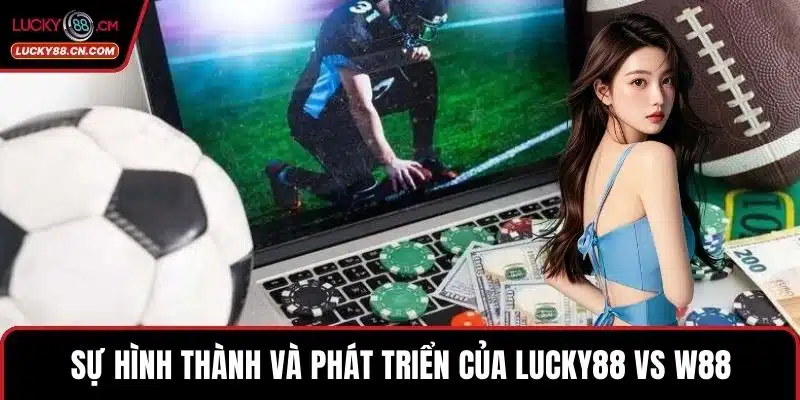 LUCKY88 Vs W88 - So Sánh Hai Thương Hiệu Cá Độ Hàng Đầu 2 Sự hình thành và phát triển của LUCKY88 vs w88