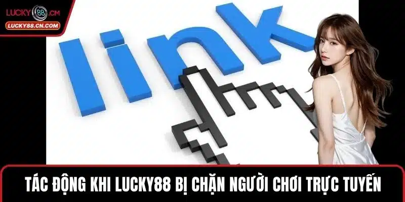 LUCKY88 Bị Chặn - Giải Pháp Truy Cập An Toàn Không Gián Đoạn 2 Tác động khi LUCKY88 bị chặn người chơi trực tuyến