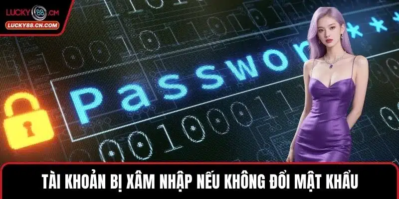 LUCKY88 Đổi Mật Khẩu - Thao Tác Bảo Mật Tài Khoản Hiệu Quả 2 Tài khoản bị xâm nhập nếu không đổi mật khẩu