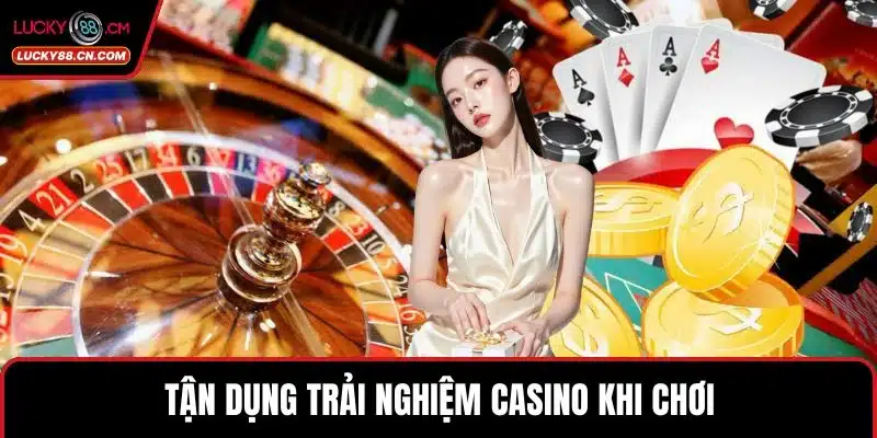 LUCKY88 Tặng 88k Ưu Đãi Khủng Cho Cược Thủ Mới Nhất 4 Tận dụng trải nghiệm casino khi chơi