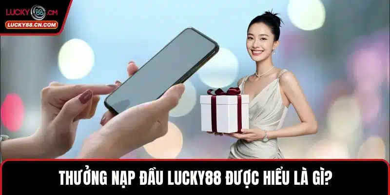 Thưởng Nạp Đầu LUCKY88 Cơ Hội Bùng Nổ Cho Người Chơi 2 Thưởng nạp đầu LUCKY88 được hiểu là gì?