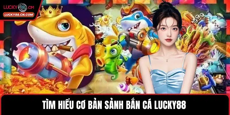 Bắn Cá LUCKY88 - Khám Phá Sảnh Game 3D Đẳng Cấp Nhất 2 Tìm hiểu cơ bản sảnh Bắn cá LUCKY88