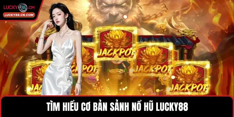 Nổ Hũ LUCKY88 - Sảnh Slot Đổi Thưởng Xanh Chín Nhất 2 Tìm hiểu cơ bản sảnh Nổ hũ LUCKY88