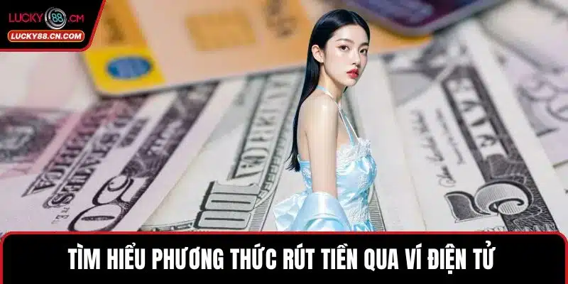 Rút Tiền LUCKY88 Nhanh Chóng, An Toàn Và Tiện Lợi Nhất 4 Tìm hiểu phương thức rút tiền qua ví điện tử