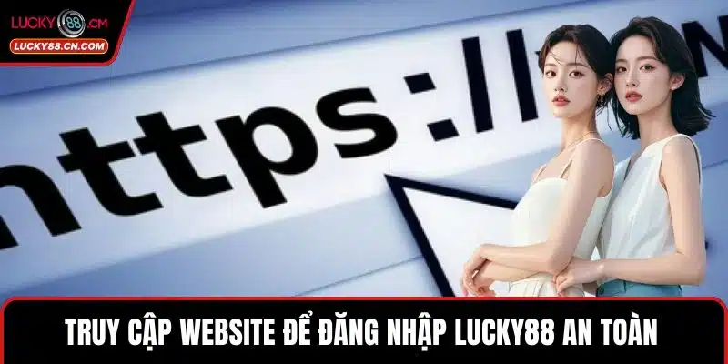 Đăng Nhập LUCKY88 - Cá Cược Hấp Dẫn, Ưu Đãi Cực Hời 3 Truy cập website để đăng nhập LUCKY88 an toàn